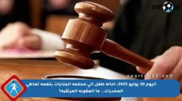 اليوم 30 يوليو 2025: إحالة طفل إلى محكمة الجنايات بتهمة تعاطي المخدرات.. ما العقوبة المرتقبة؟